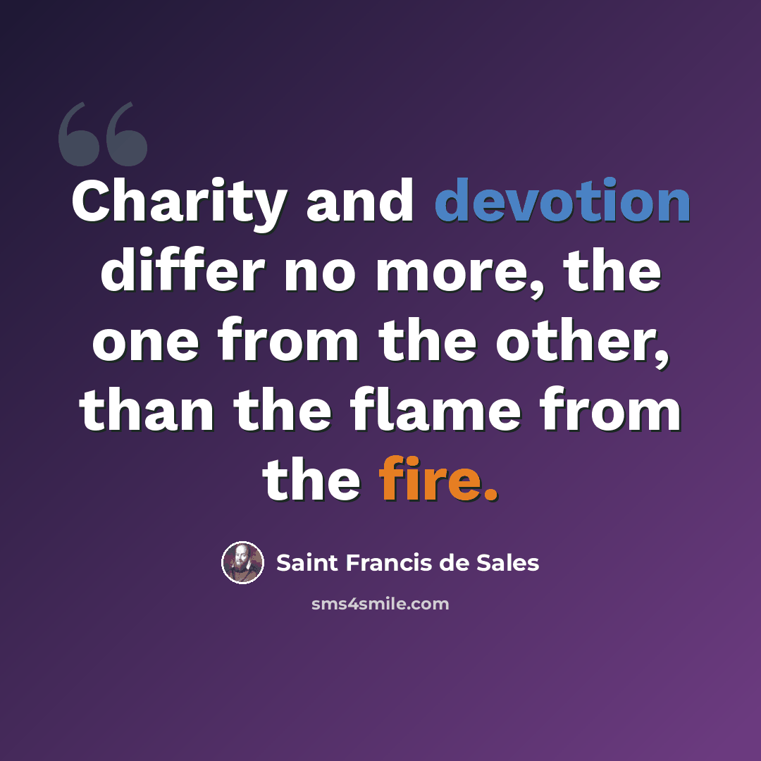 “Charity and devotion differ no more, the one from the other, than the flame from the fire.” quote by Saint Francis de Sales