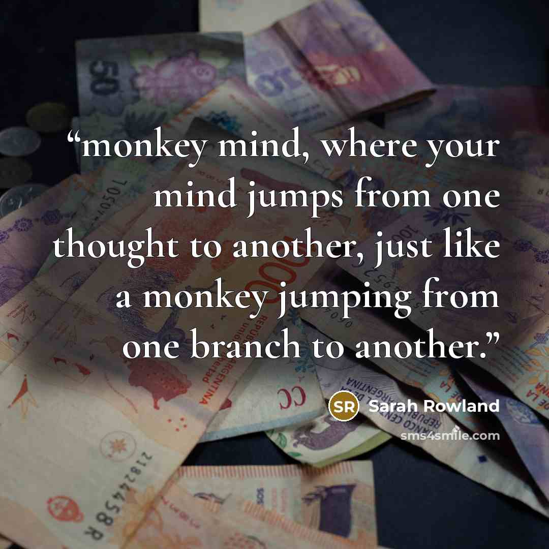 “monkey mind, where your mind jumps from one thought to another, just like a monkey jumping from one branch to another.” quote by Sarah Rowland