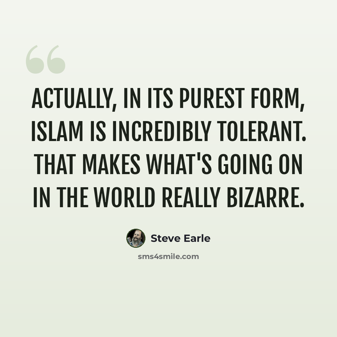 “Actually, in its purest form, Islam is incredibly tolerant. That makes what's going on in the world really bizarre.” quote by Steve Earle