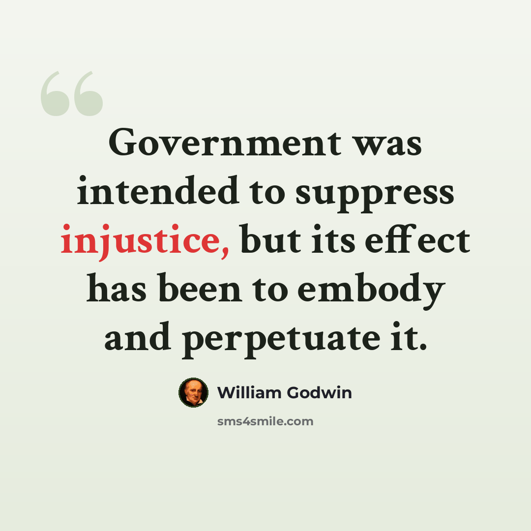“Government was intended to suppress injustice, but its effect has been to embody and perpetuate it.” quote by William Godwin