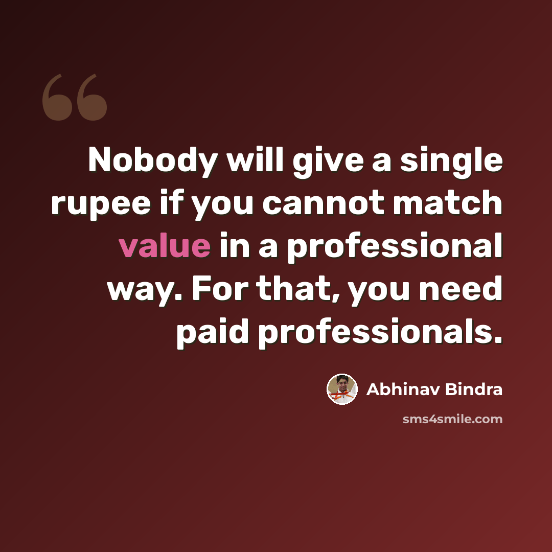 “Nobody will give a single rupee if you cannot match value in a professional way. For that, you need paid professionals.” quote by Abhinav Bindra