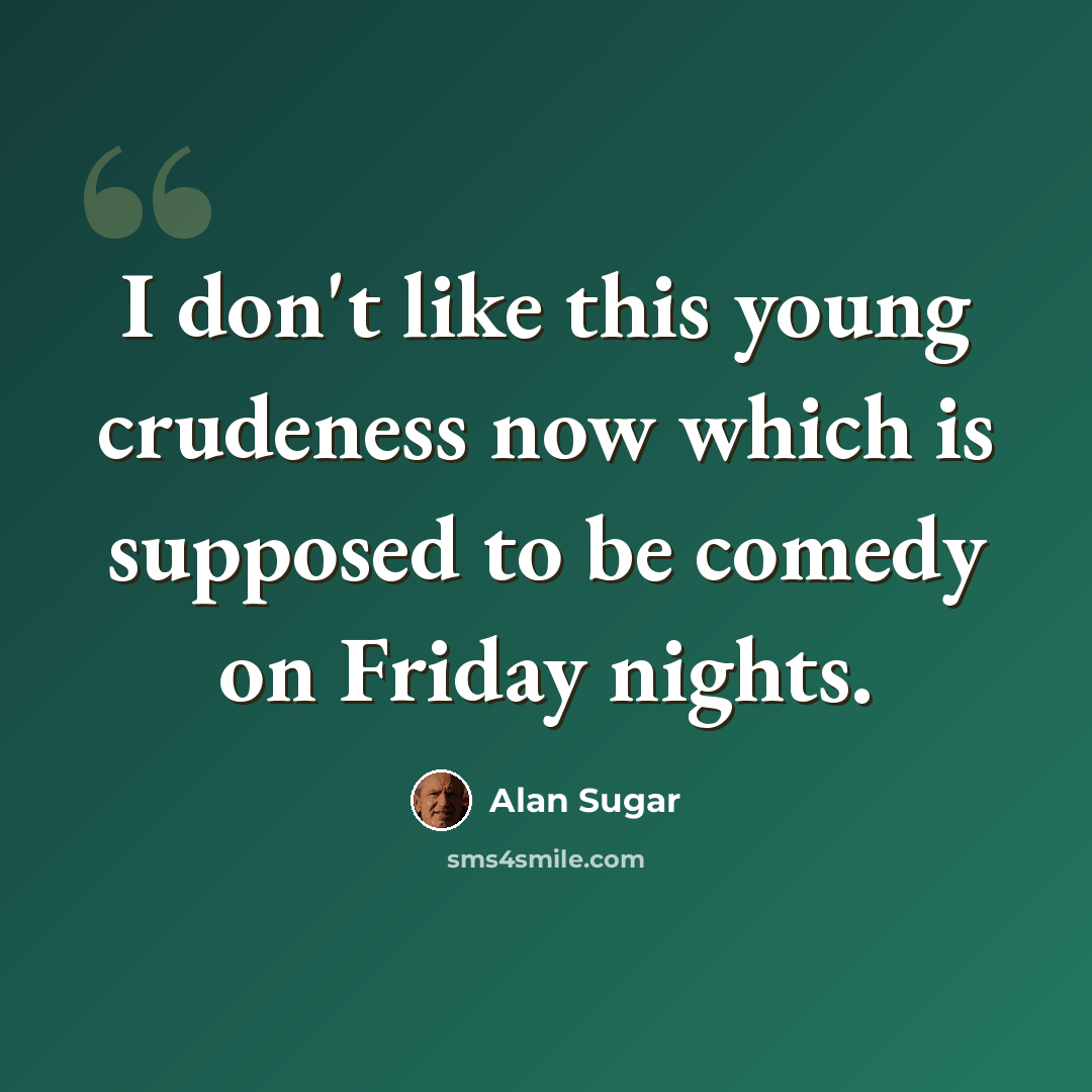 “I don't like this young crudeness now which is supposed to be comedy on Friday nights.” quote by Alan Sugar