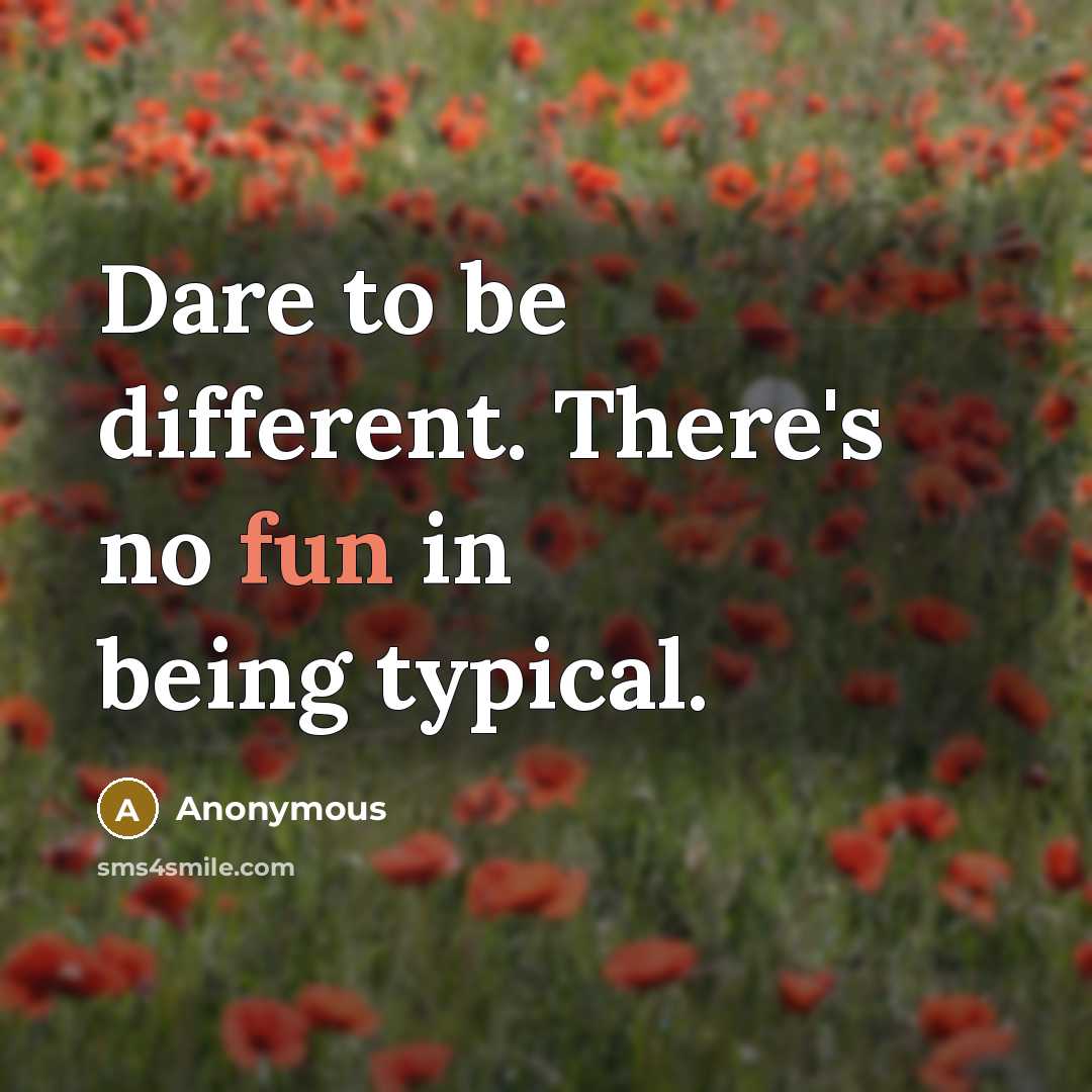 “Dare to be different. There's no fun in being typical.” quote by Anonymous