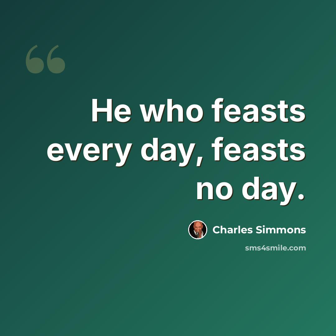 “He who feasts every day, feasts no day.” quote by Charles Simmons