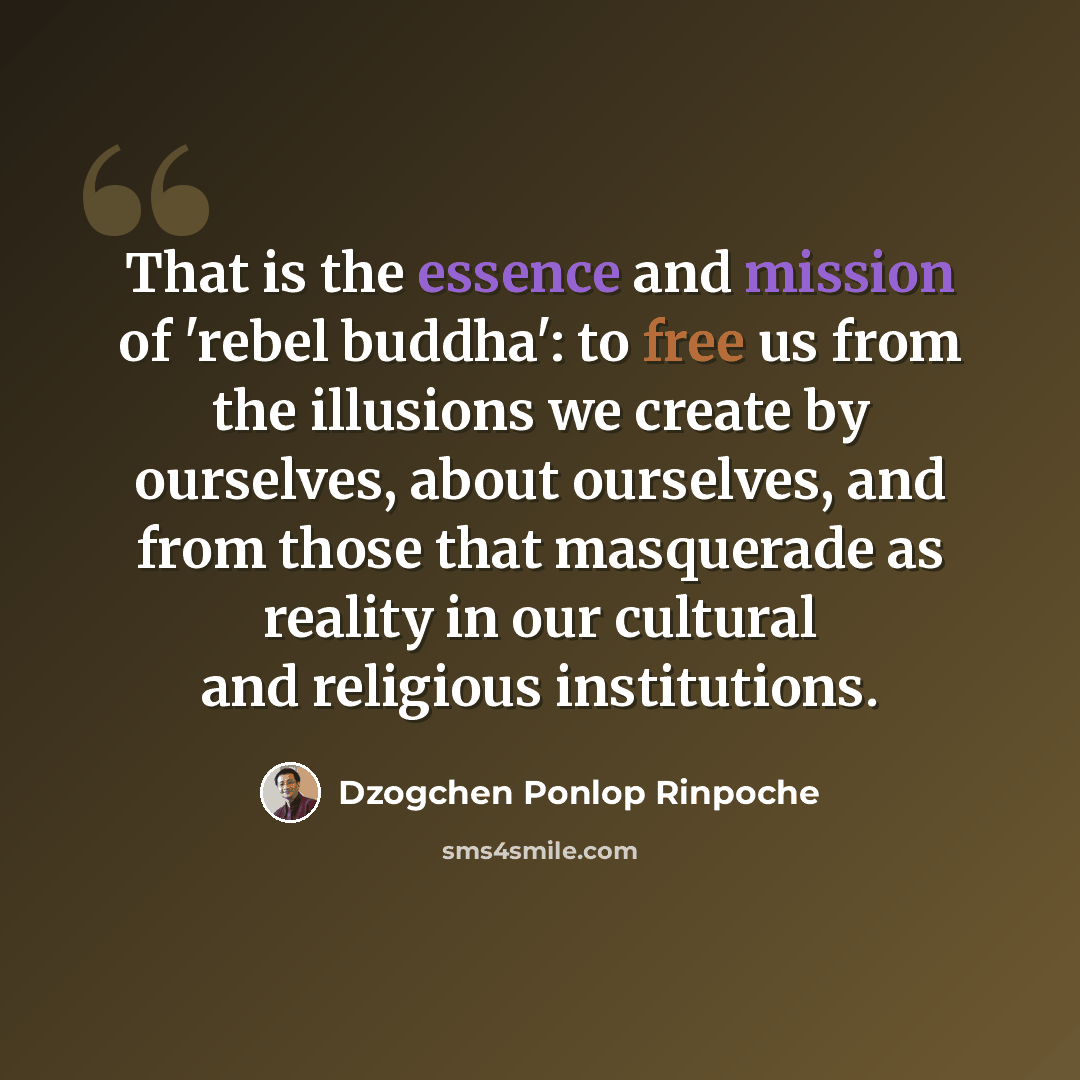 “That is the essence and mission of 'rebel buddha': to free us from the illusions we create by ourselves, about ourselves, and from those that masquerade as reality in our cultural and religious institutions.” quote by Dzogchen Ponlop Rinpoche