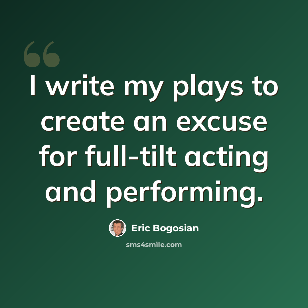 “I write my plays to create an excuse for full-tilt acting and performing.” quote by Eric Bogosian