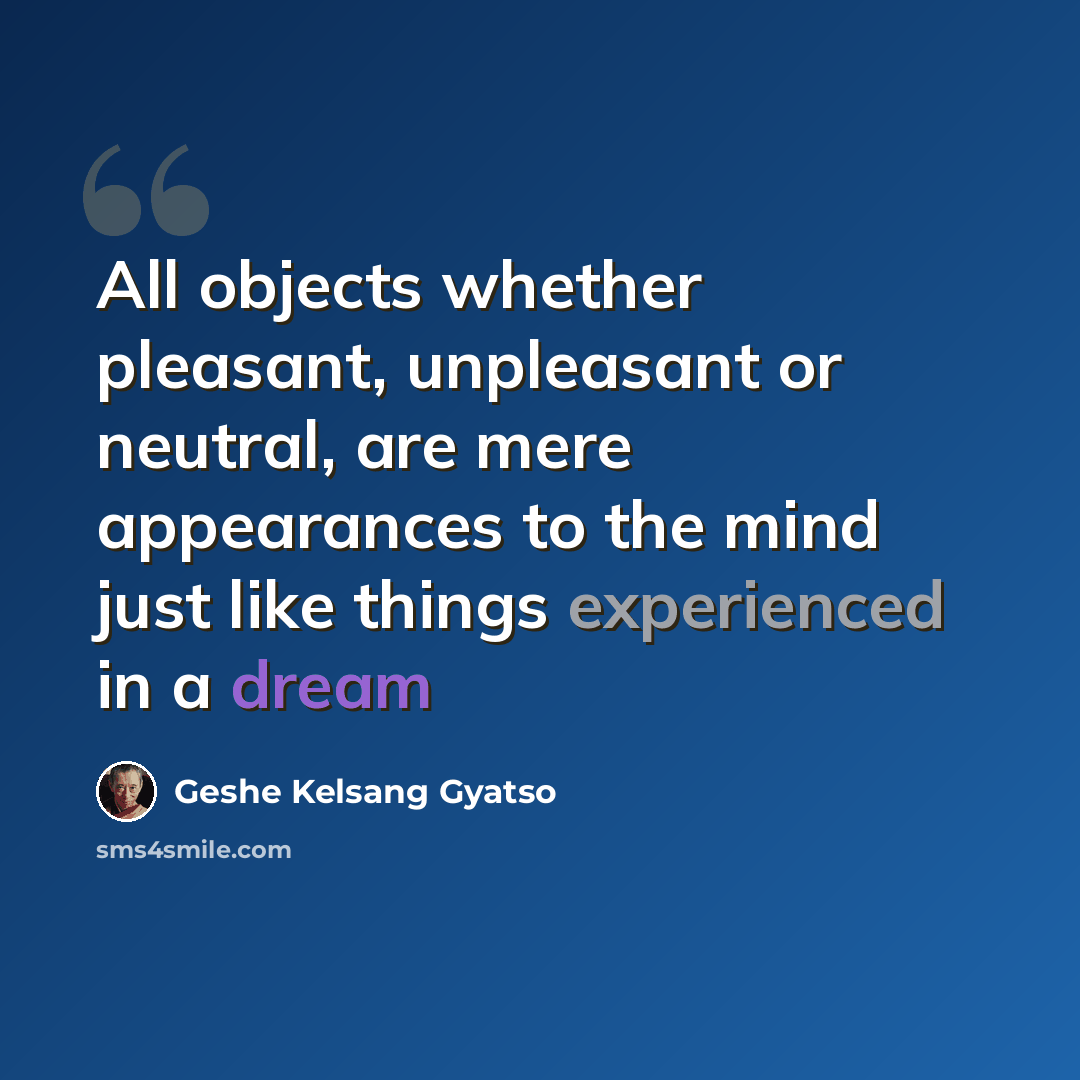 “All objects whether pleasant, unpleasant or neutral, are mere appearances to the mind just like things experienced in a dream” quote by Geshe Kelsang Gyatso