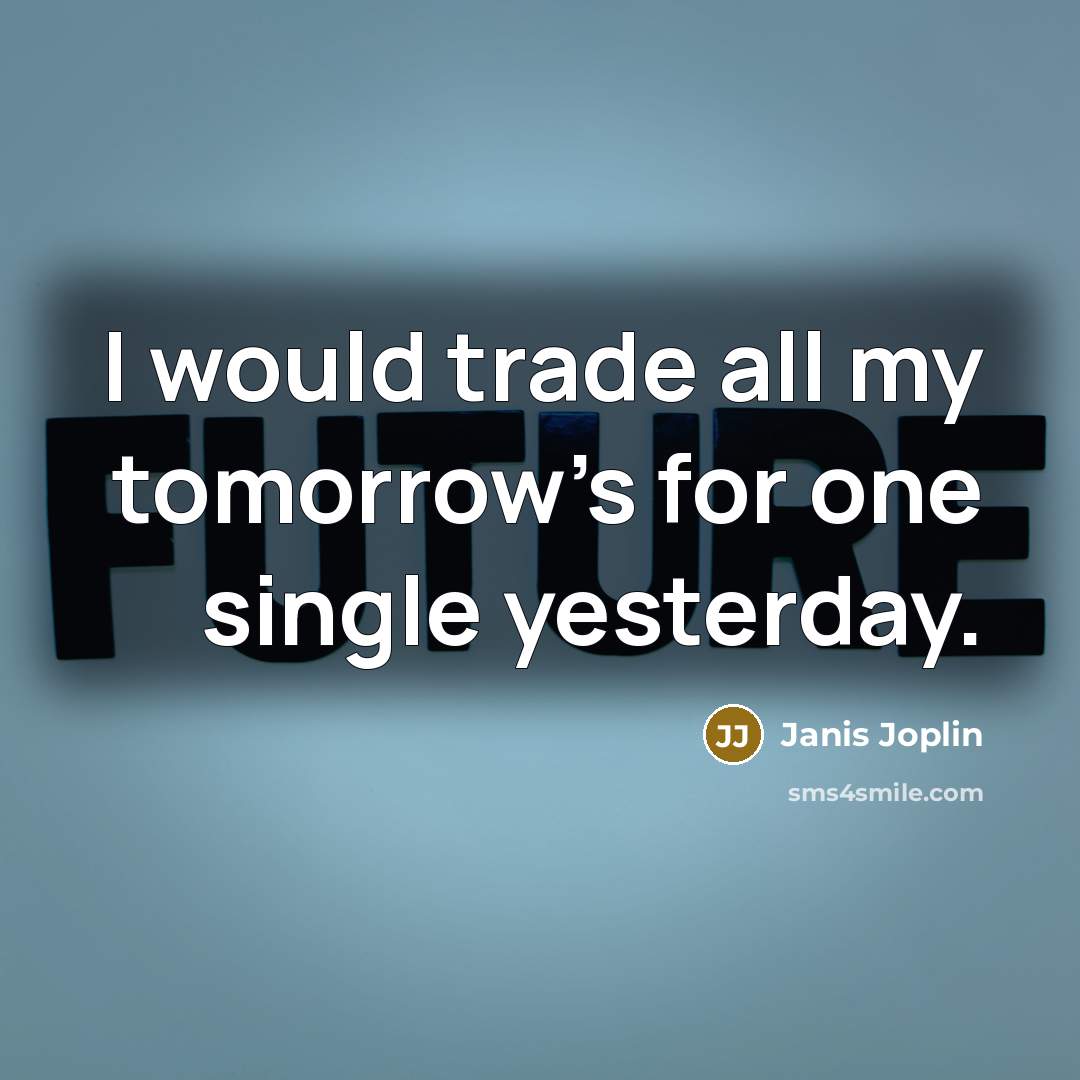 “I would trade all my tomorrow's for one single yesterday.” quote by Janis Joplin