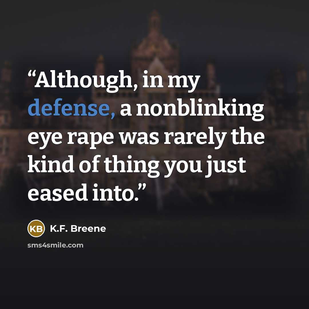 “Although, in my defense, a nonblinking eye rape was rarely the kind of thing you just eased into.” quote by K.F. Breene