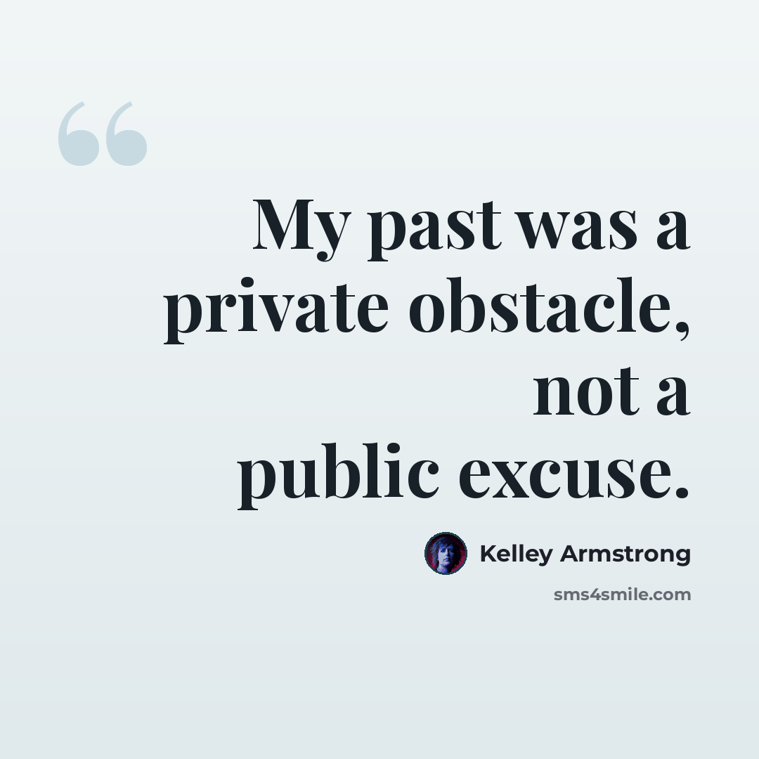 “My past was a private obstacle, not a public excuse.” quote by Kelley Armstrong