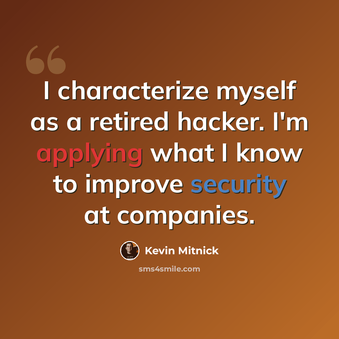 “I characterize myself as a retired hacker. I'm applying what I know to improve security at companies.” quote by Kevin Mitnick