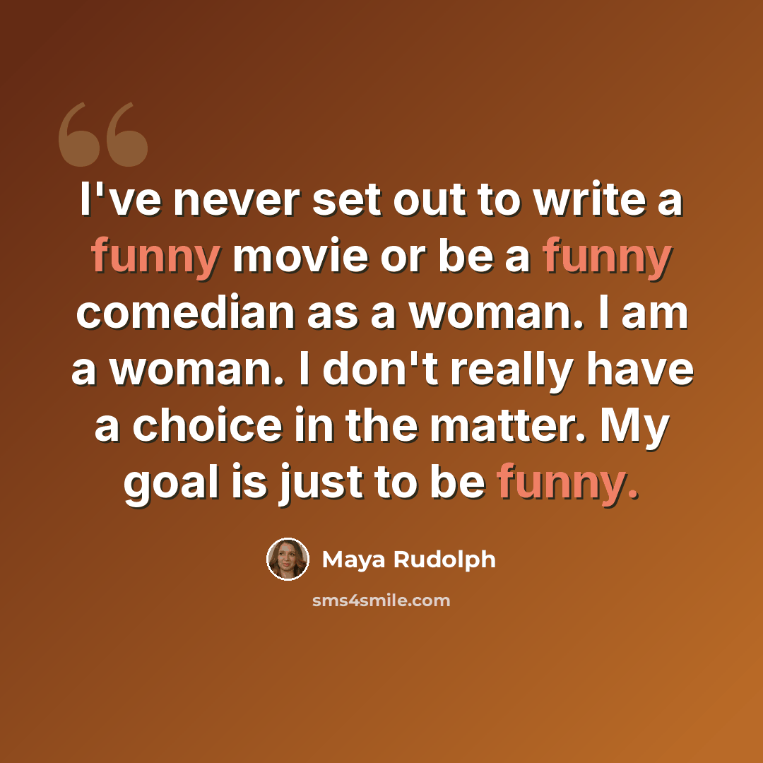 “I've never set out to write a funny movie or be a funny comedian as a woman. I am a woman. I don't really have a choice in the matter. My goal is just to be funny.” quote by Maya Rudolph