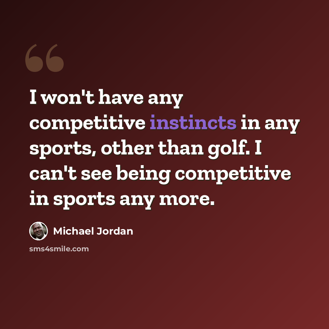 “I won't have any competitive instincts in any sports, other than golf. I can't see being competitive in sports any more.” quote by Michael Jordan