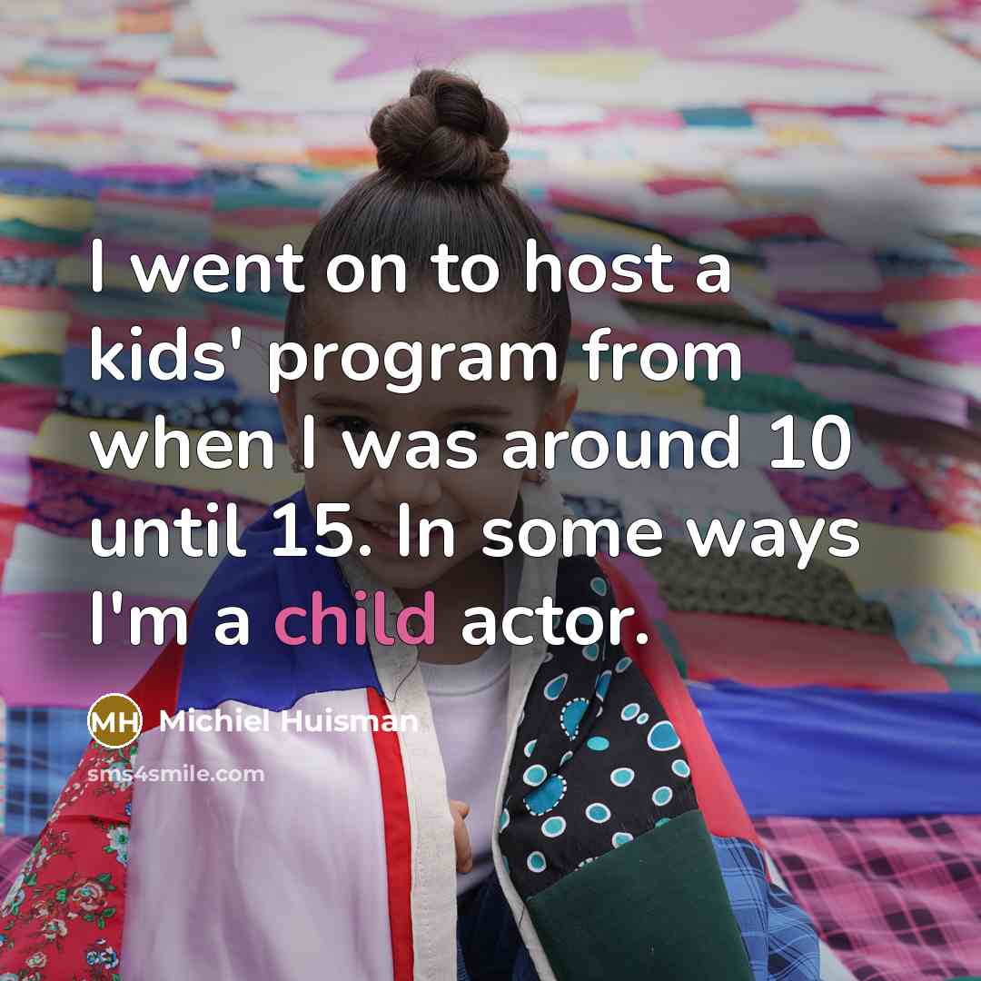 “I went on to host a kids' program from when I was around 10 until 15. In some ways I'm a child actor.” quote by Michiel Huisman