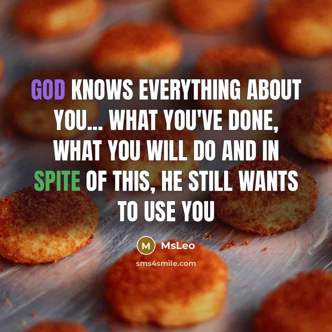 “God knows everything about you... what you've done, what you will do and in spite of this, He still wants to use you” quote by MsLeo
