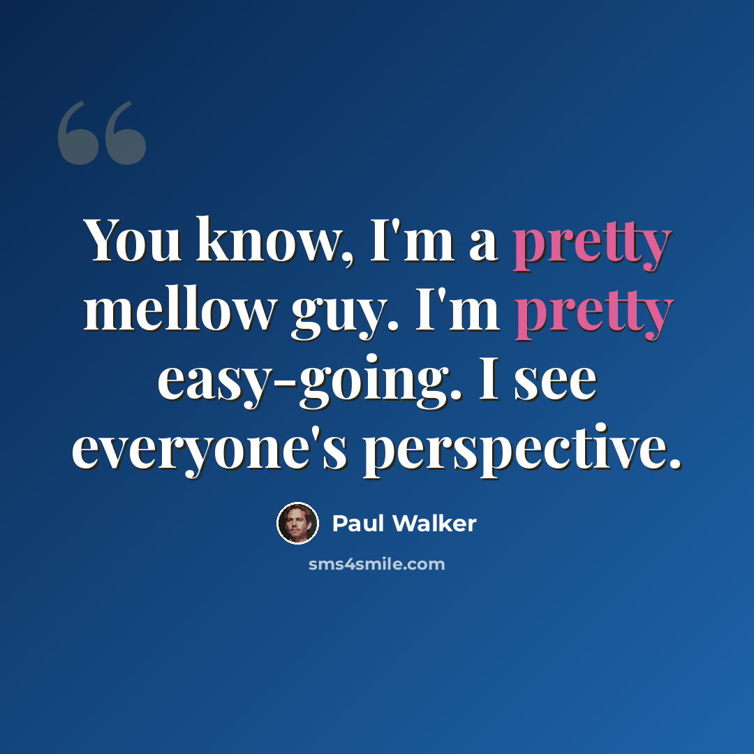 “You know, I'm a pretty mellow guy. I'm pretty easy-going. I see everyone's perspective.” quote by Paul Walker