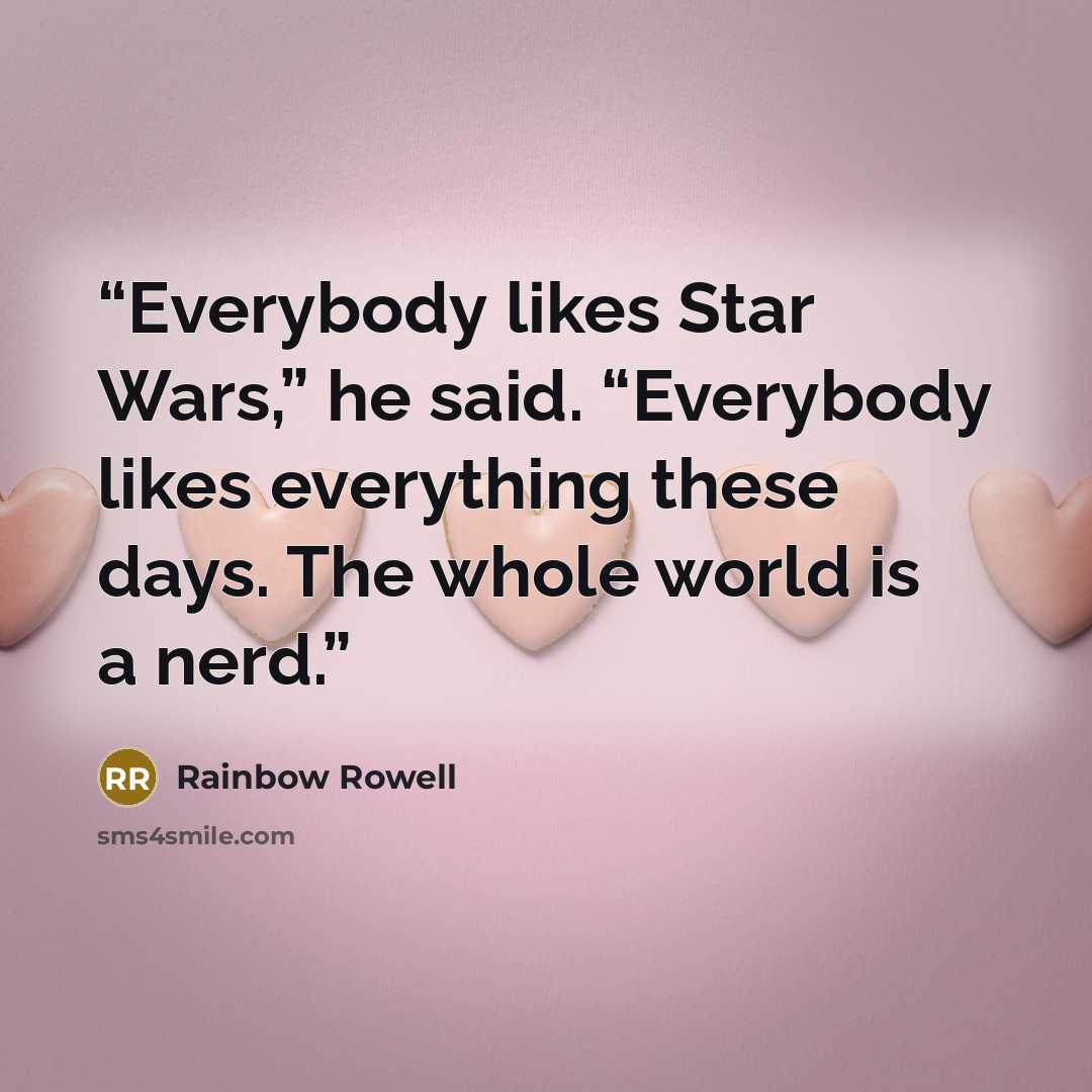 “Everybody likes Star Wars,” he said. “Everybody likes everything these days. The whole world is a nerd.” quote by Rainbow Rowell