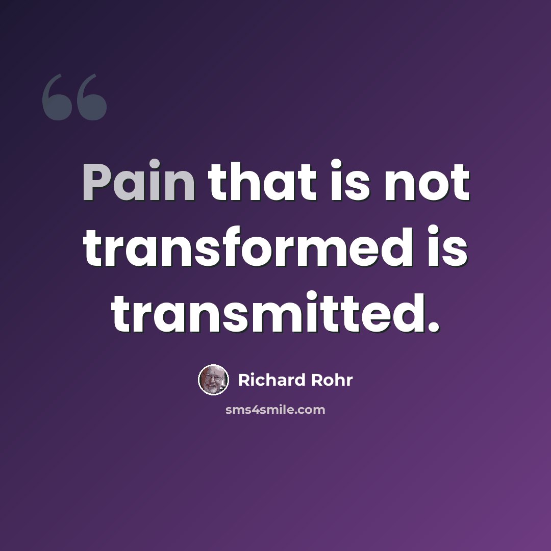 “Pain that is not transformed is transmitted.” quote by Richard Rohr