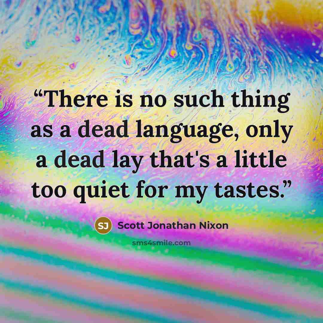“There is no such thing as a dead language, only a dead lay that's a little too quiet for my tastes.” quote by Scott Jonathan Nixon