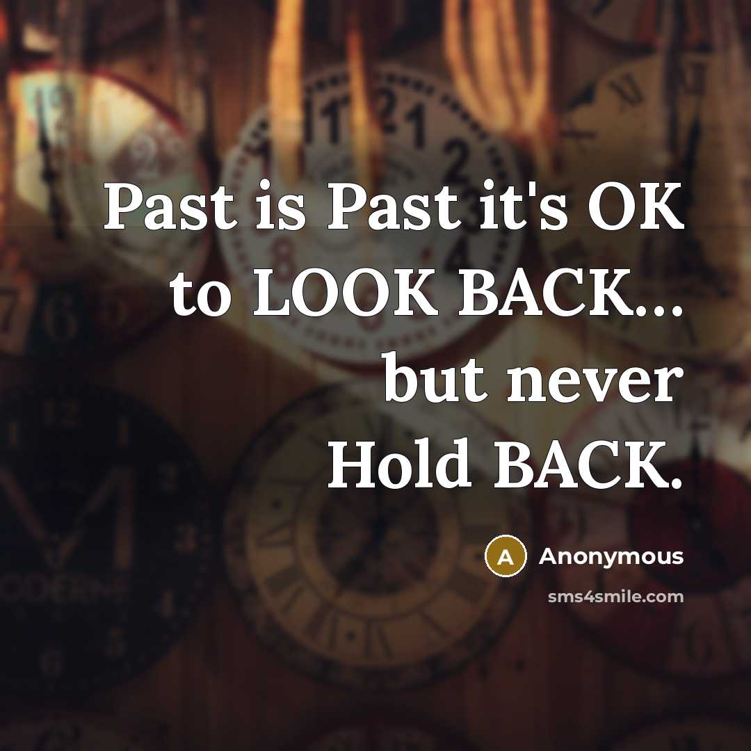 “Past is Past it's OK to LOOK BACK… but never Hold BACK.” quote by Anonymous