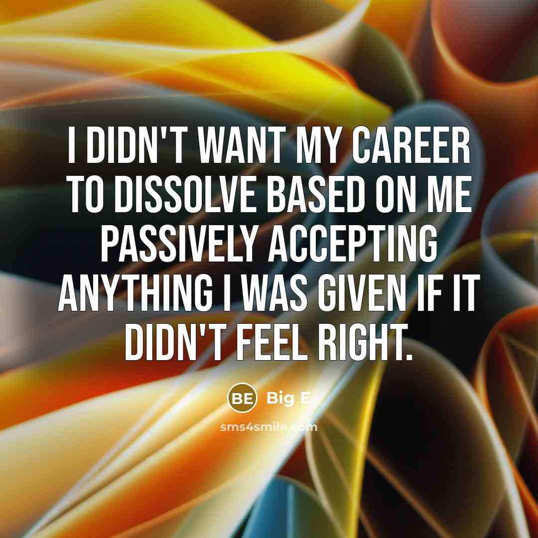 “I didn't want my career to dissolve based on me passively accepting anything I was given if it didn't feel right.” quote by Big E