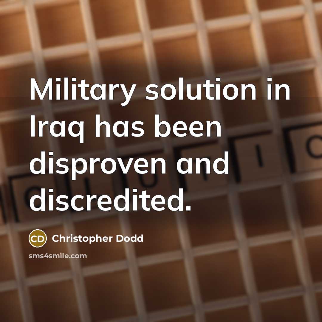 “Military solution in Iraq has been disproven and discredited.” quote by Christopher Dodd