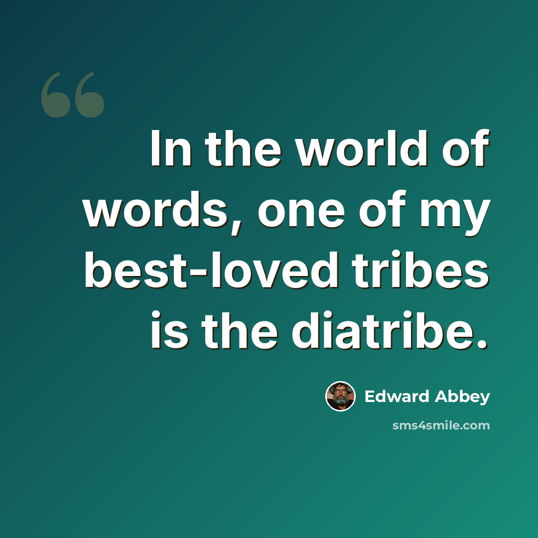 “In the world of words, one of my best-loved tribes is the diatribe.” quote by Edward Abbey