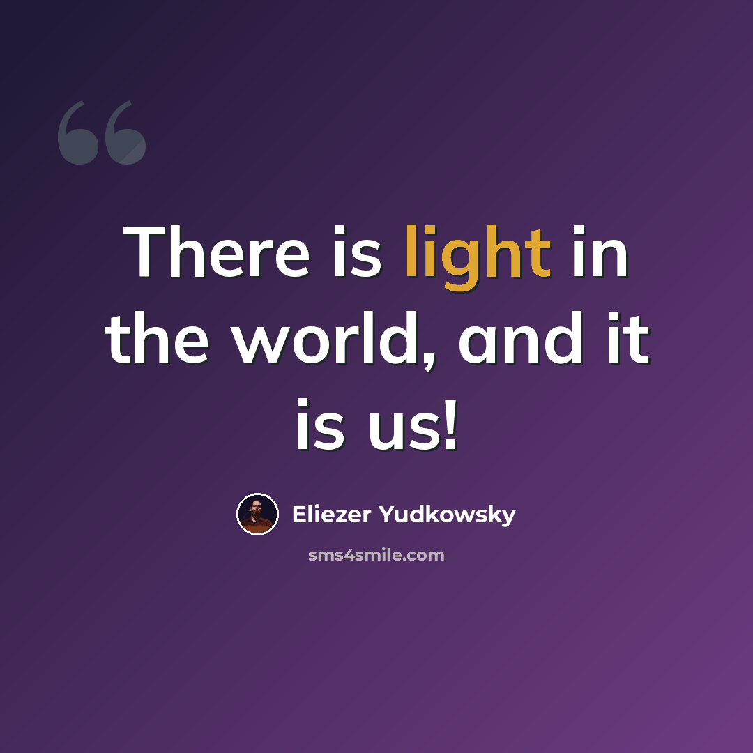 “There is light in the world, and it is us!” quote by Eliezer Yudkowsky