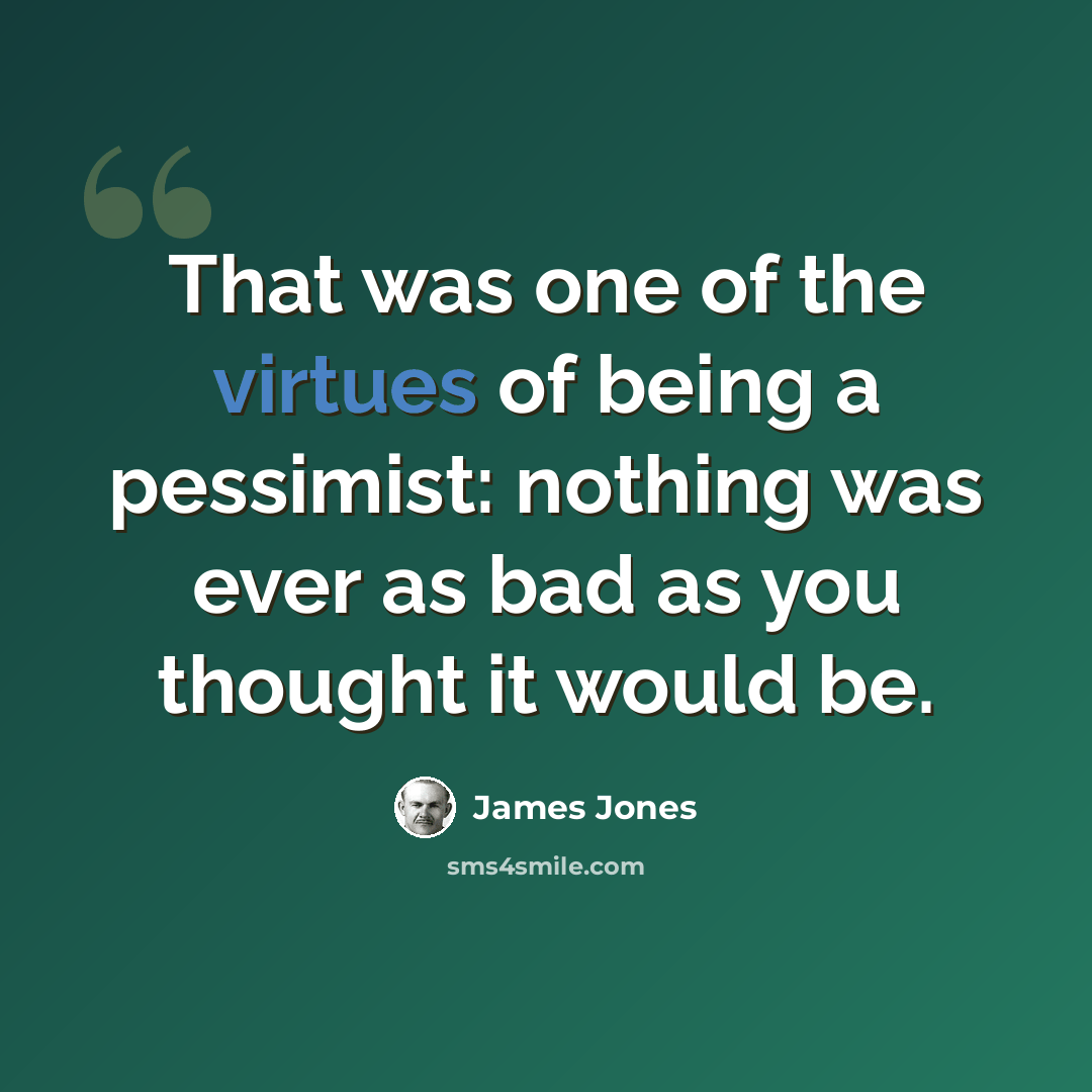 “That was one of the virtues of being a pessimist: nothing was ever as bad as you thought it would be.” quote by James Jones