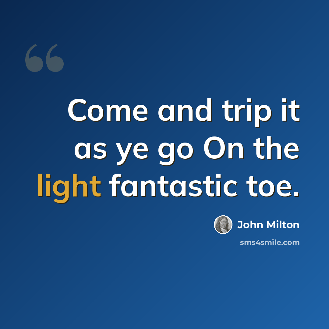 “Come and trip it as ye go On the light fantastic toe.” quote by John Milton