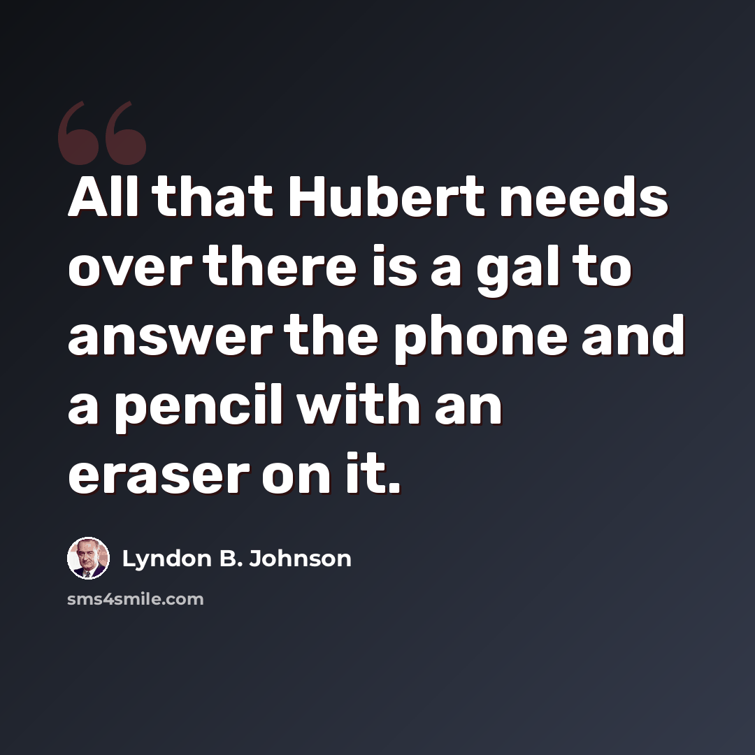 “All that Hubert needs over there is a gal to answer the phone and a pencil with an eraser on it.” quote by Lyndon B. Johnson