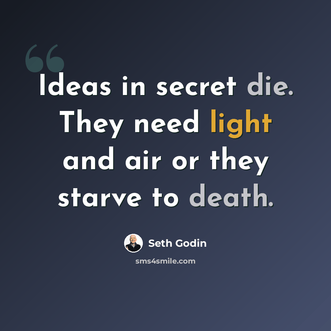 “Ideas in secret die. They need light and air or they starve to death.” quote by Seth Godin