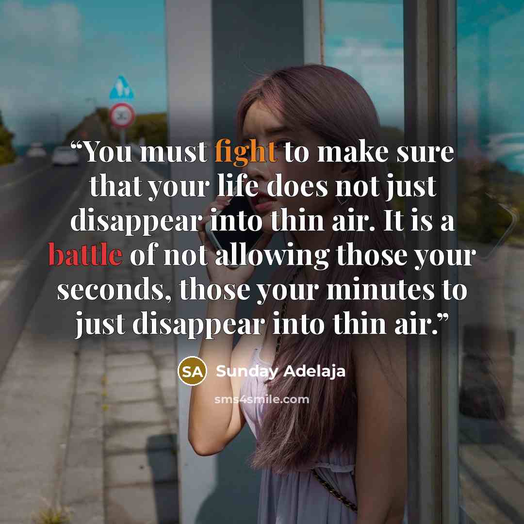 “You must fight to make sure that your life does not just disappear into thin air. It is a battle of not allowing those your seconds, those your minutes to just disappear into thin air.” quote by Sunday Adelaja