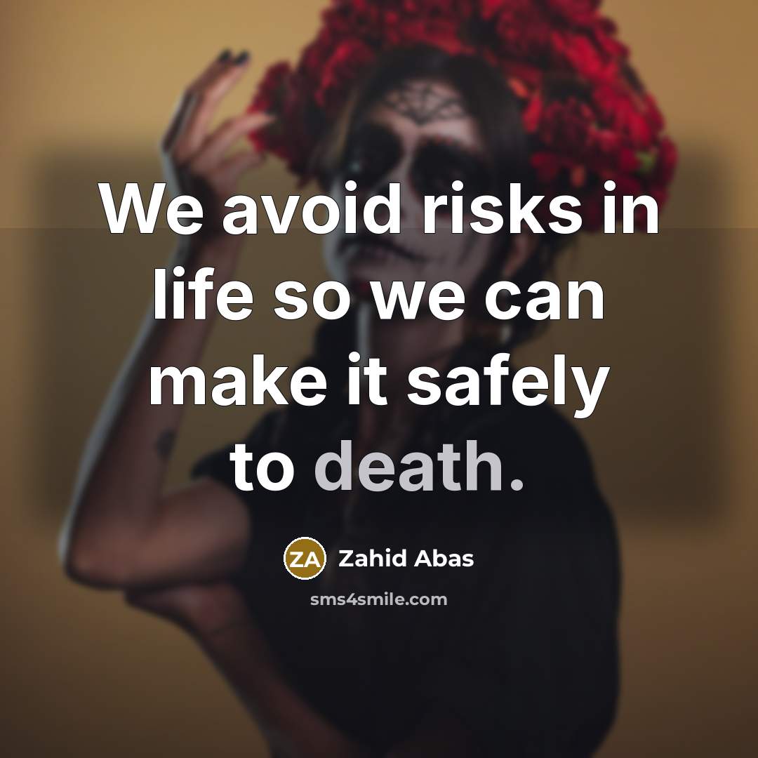 “We avoid risks in life so we can make it safely to death.” quote by Zahid Abas