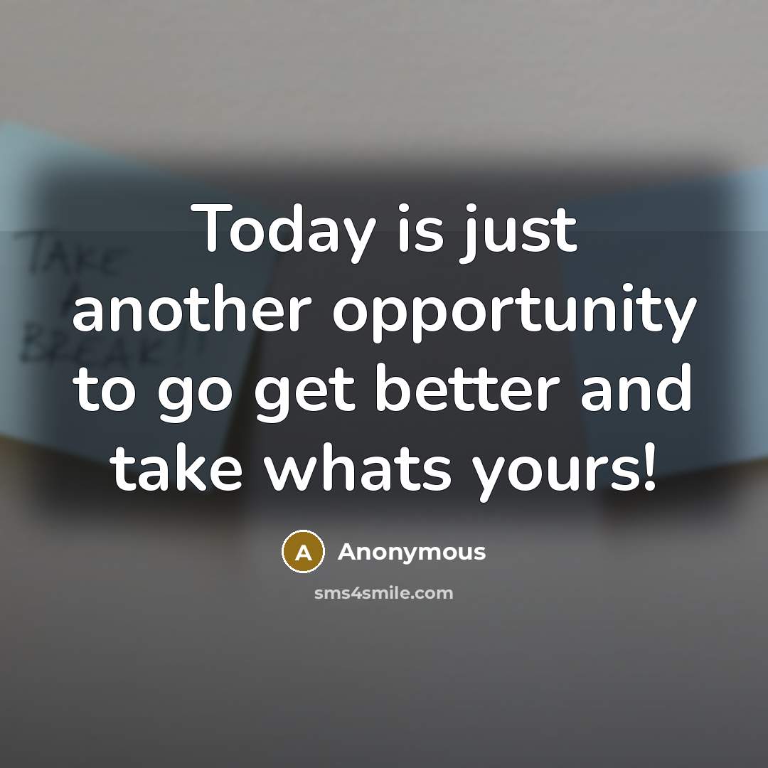 “Today is just another opportunity to go get better and take whats yours!” quote by Anonymous