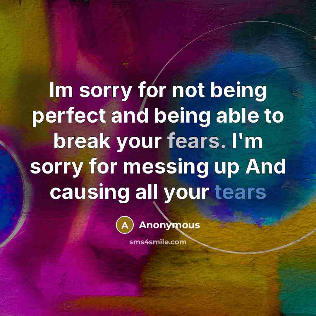 “Im sorry for not being perfect and being able to break your fears. I'm sorry for messing up And causing all your tears” quote by Anonymous