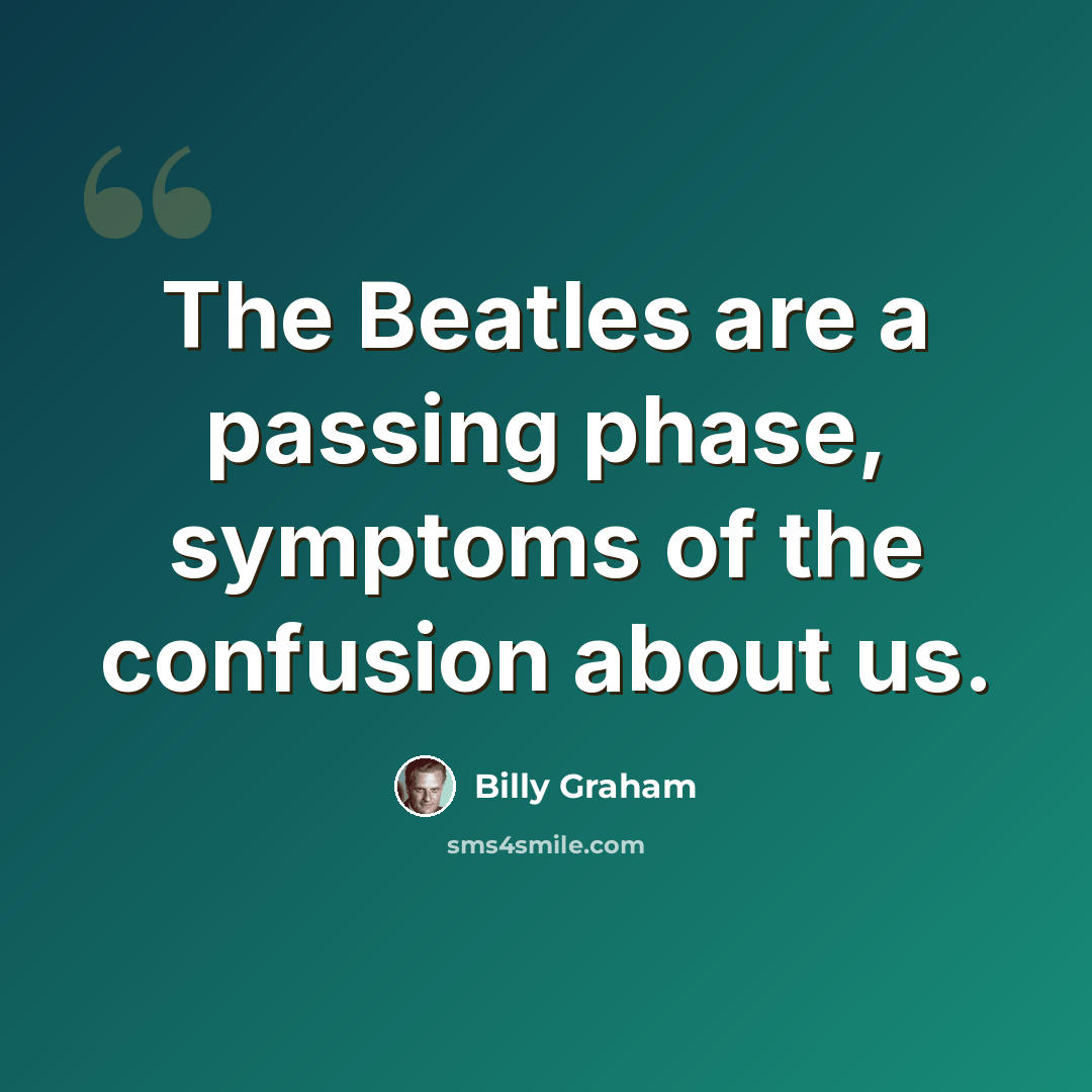 “The Beatles are a passing phase, symptoms of the confusion about us.” quote by Billy Graham