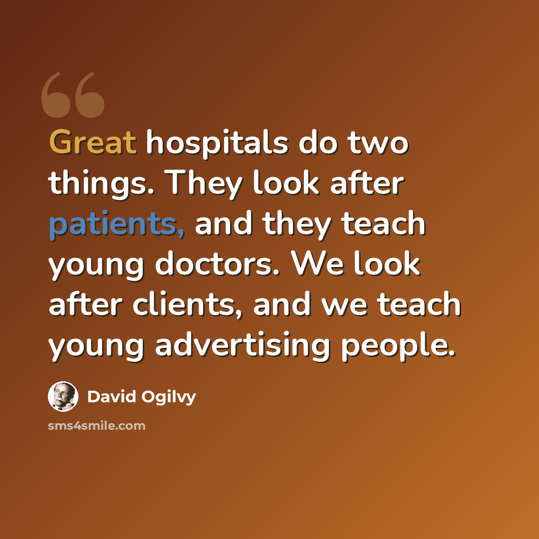 “Great hospitals do two things. They look after patients, and they teach young doctors. We look after clients, and we teach young advertising people.” quote by David Ogilvy