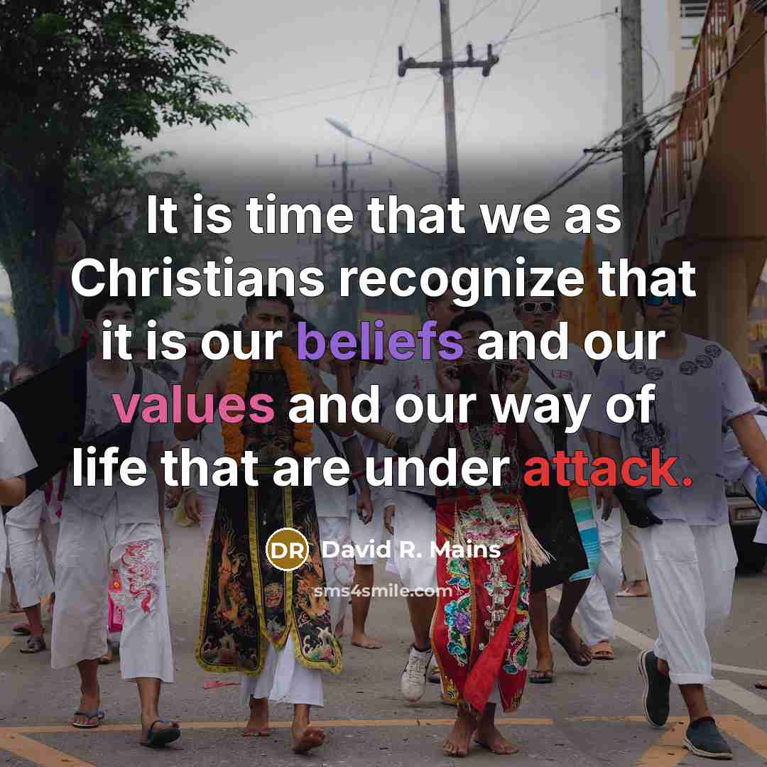 “It is time that we as Christians recognize that it is our beliefs and our values and our way of life that are under attack.” quote by David R. Mains