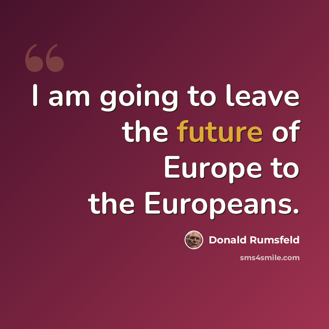 “I am going to leave the future of Europe to the Europeans.” quote by Donald Rumsfeld