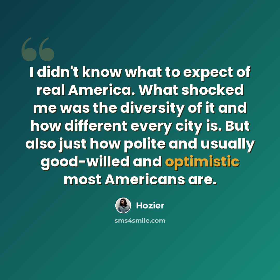“I didn't know what to expect of real America. What shocked me was the diversity of it and how different every city is. But also just how polite and usually good-willed and optimistic most Americans are.” quote by Hozier