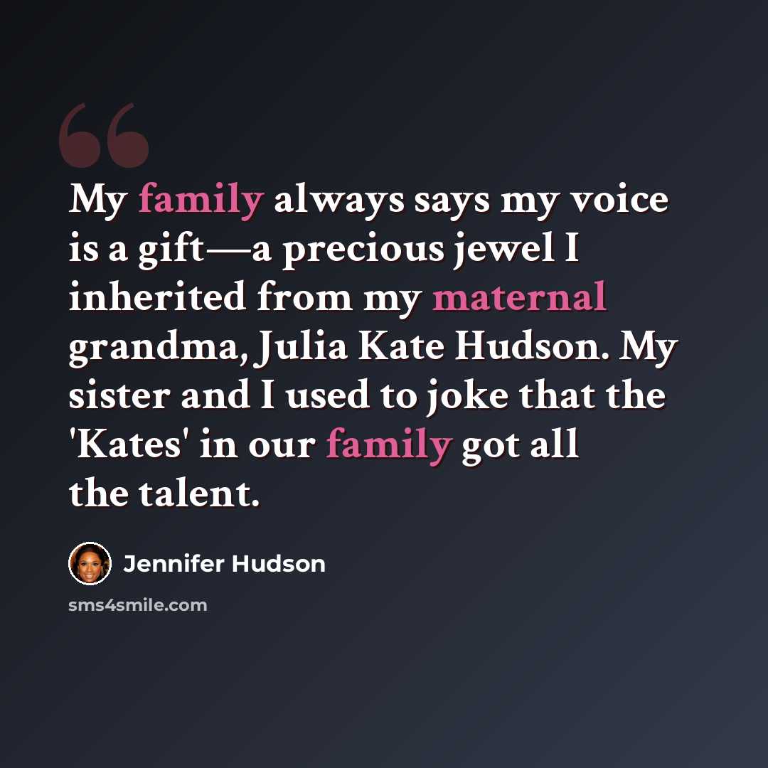 “My family always says my voice is a gift—a precious jewel I inherited from my maternal grandma, Julia Kate Hudson. My sister and I used to joke that the 'Kates' in our family got all the talent.” quote by Jennifer Hudson