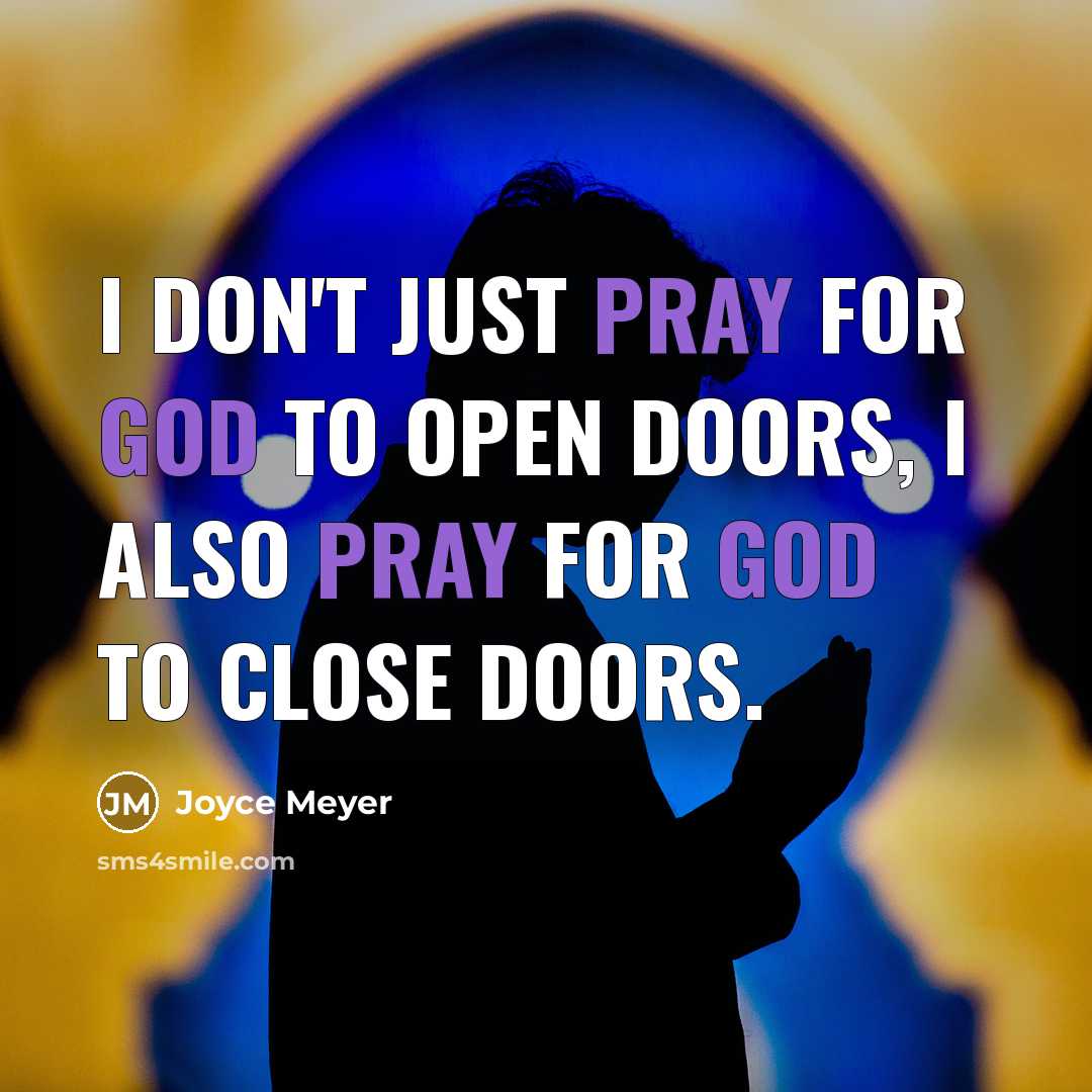 “I don't just pray for God to open doors, I also pray for God to close doors.” quote by Joyce Meyer