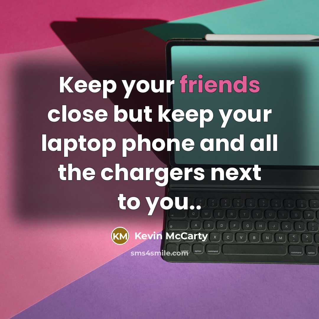 “Keep your friends close but keep your laptop phone and all the chargers next to you..” quote by Kevin McCarty