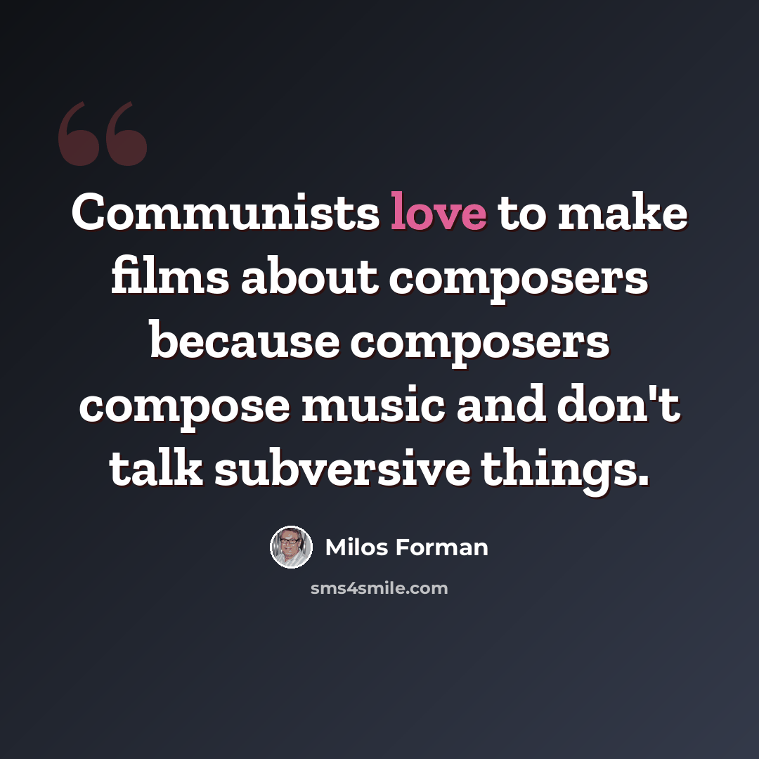 “Communists love to make films about composers because composers compose music and don't talk subversive things.” quote by Milos Forman