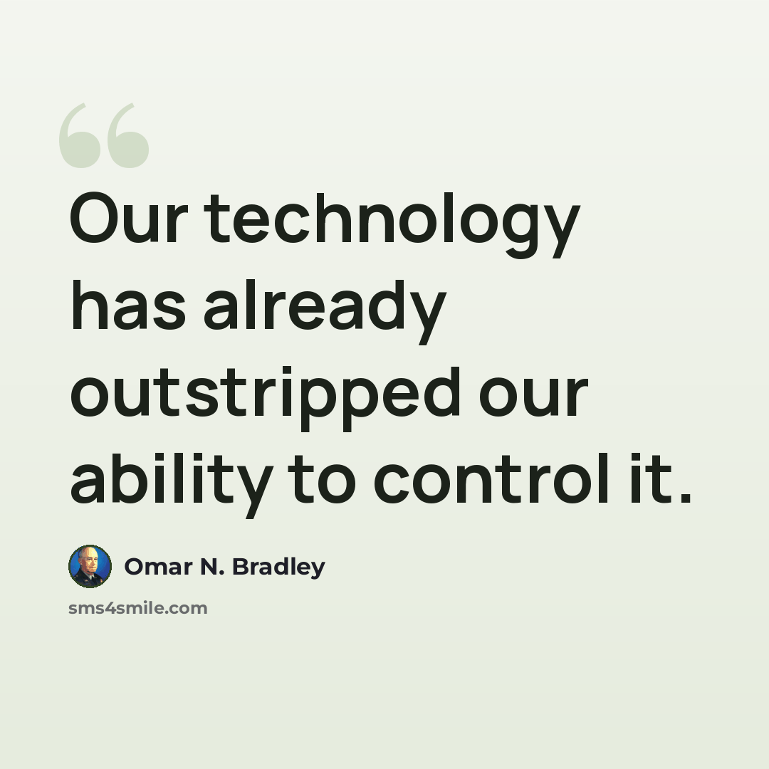“Our technology has already outstripped our ability to control it.” quote by Omar N. Bradley