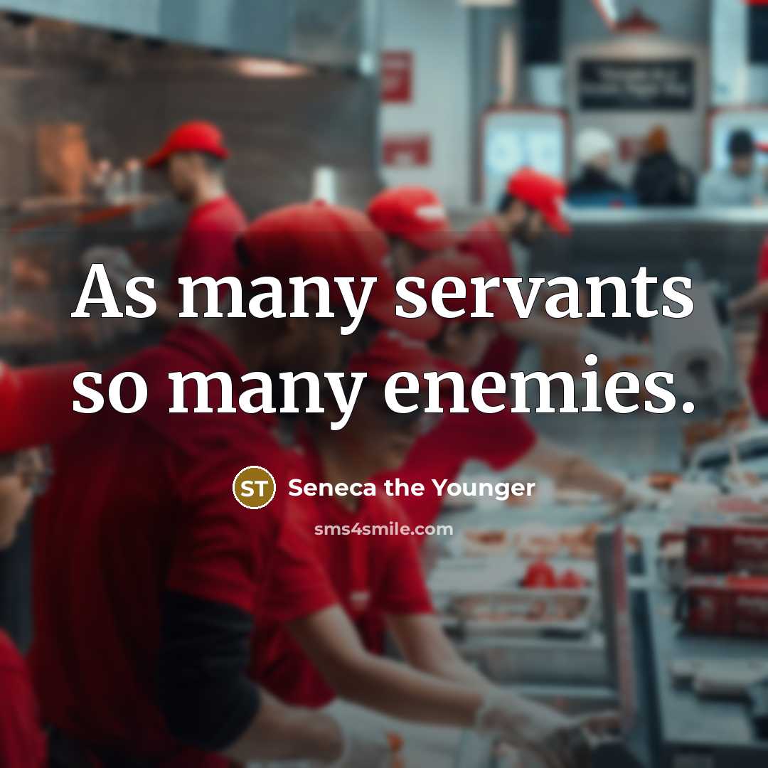 “As many servants so many enemies.” quote by Seneca the Younger