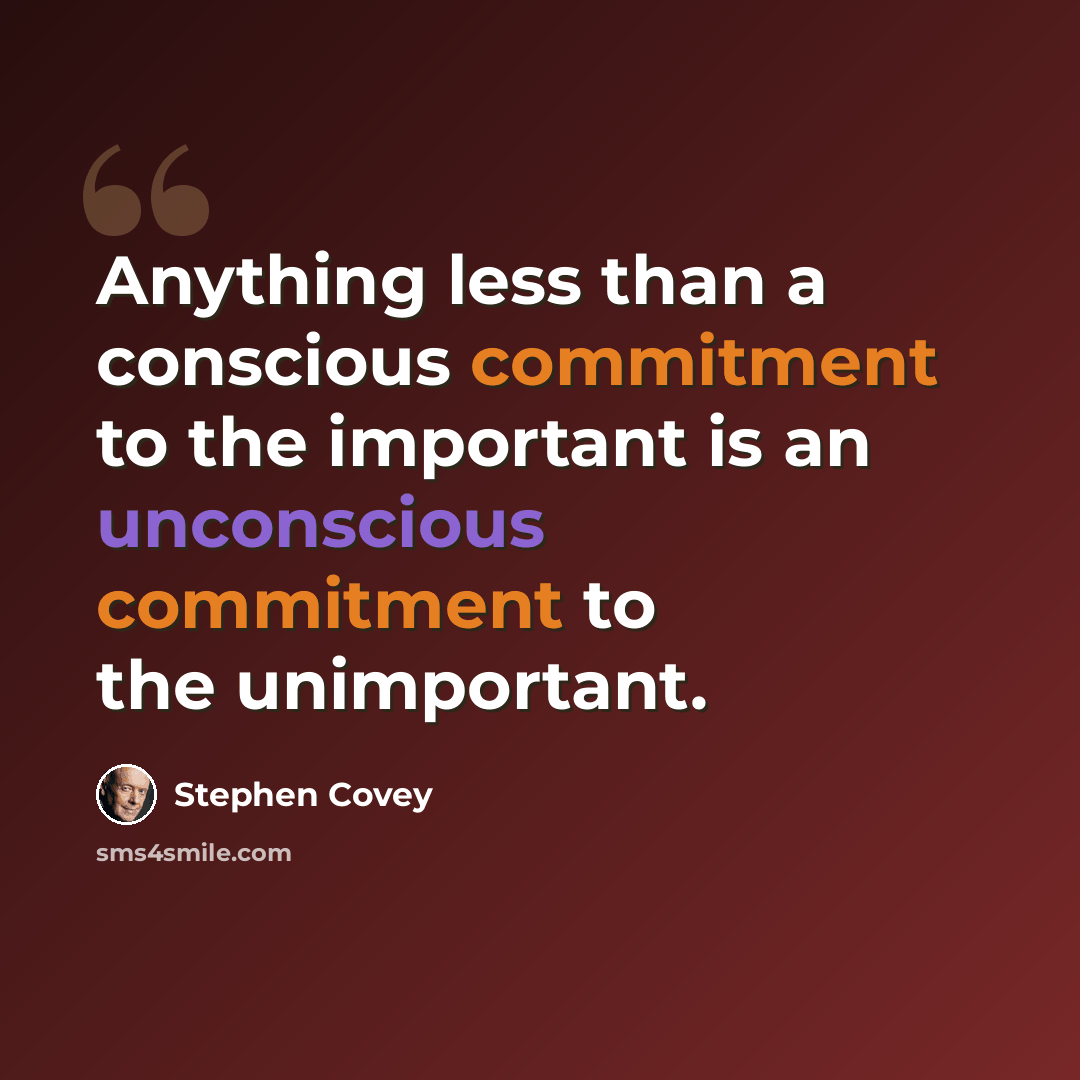“Anything less than a conscious commitment to the important is an unconscious commitment to the unimportant.” quote by Stephen Covey
