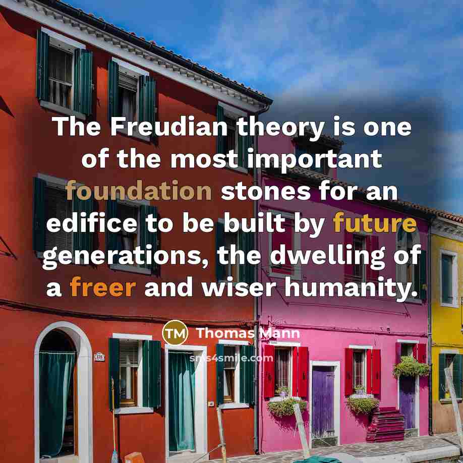 “The Freudian theory is one of the most important foundation stones for an edifice to be built by future generations, the dwelling of a freer and wiser humanity.” quote by Thomas Mann