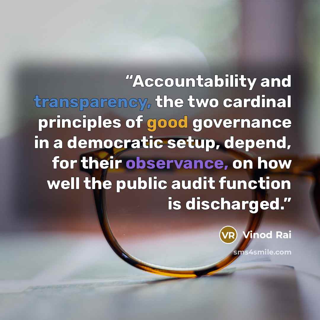“Accountability and transparency, the two cardinal principles of good governance in a democratic setup, depend, for their observance, on how well the public audit function is discharged.” quote by Vinod Rai